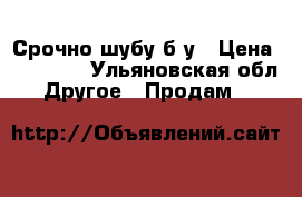 Срочно шубу б/у › Цена ­ 12 000 - Ульяновская обл. Другое » Продам   